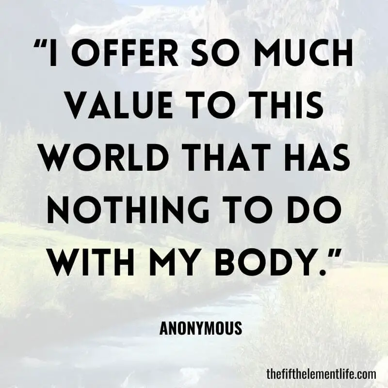 “I offer so much value to this world that has nothing to do with my body.”