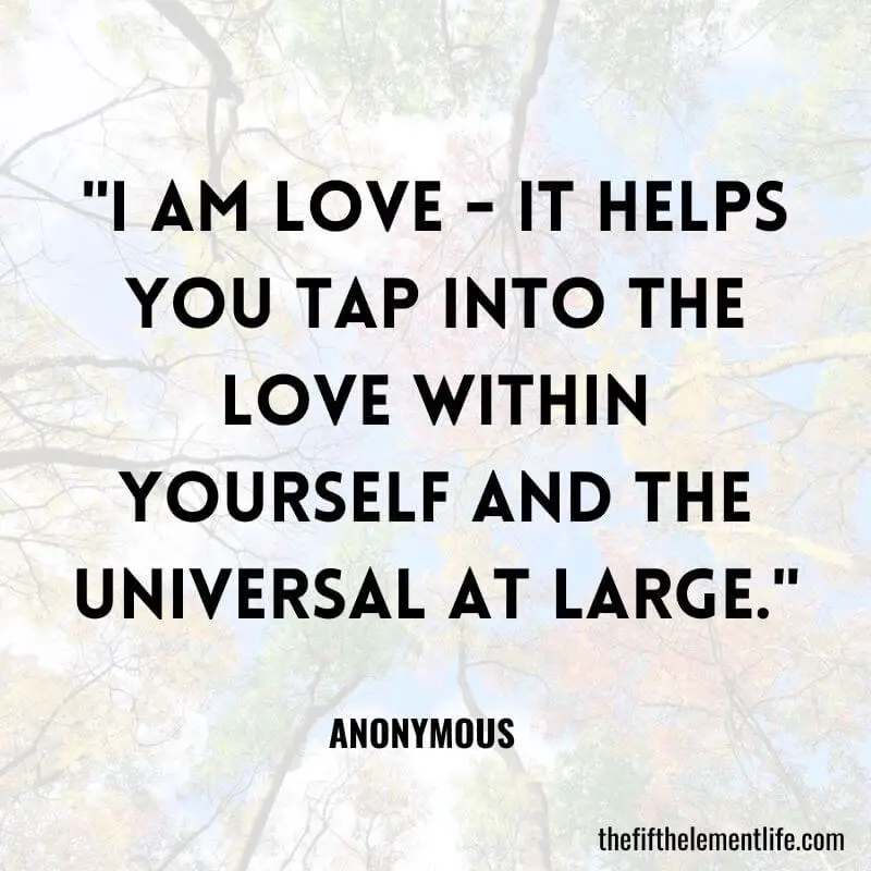 "I am love - It helps you tap into the love within yourself and the Universal at large."