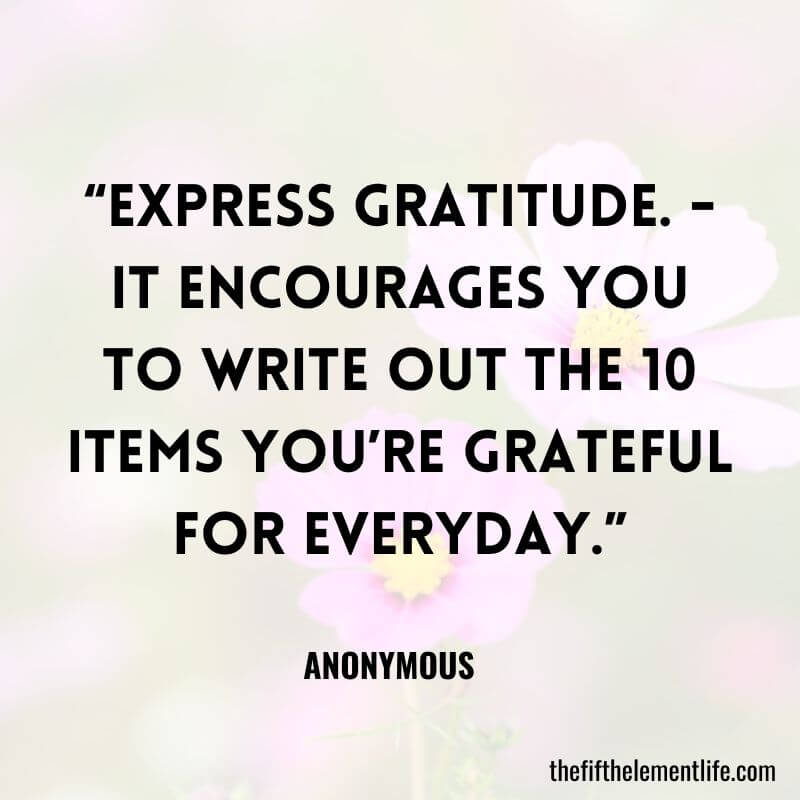 “Express gratitude. - It encourages you to write out the 10 items you’re grateful for everyday.”-Practice Self-Love