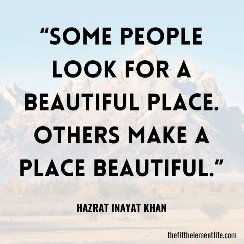 “Some people look for a beautiful place. Others make a place beautiful.” – Self-Love Quote