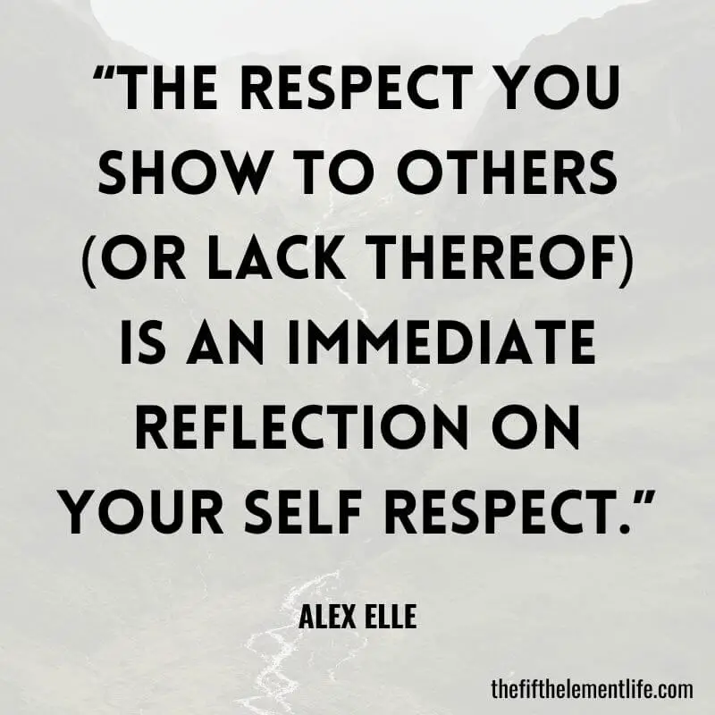 “The respect you show to others (or lack thereof) is an immediate reflection on your self respect.” -Self-Love Quote