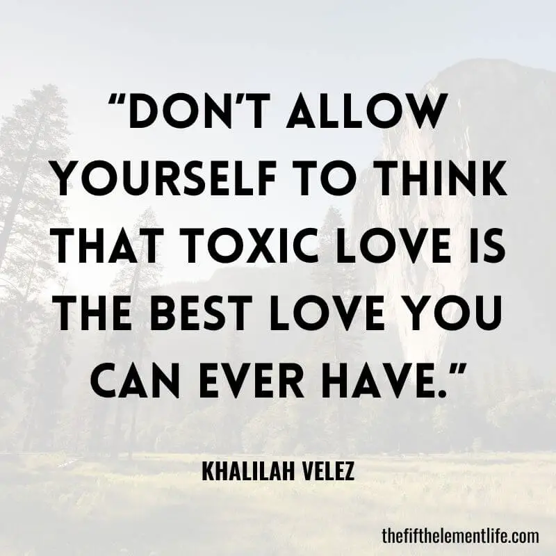 “Don’t allow yourself to think that toxic love is the best love you can ever have.”