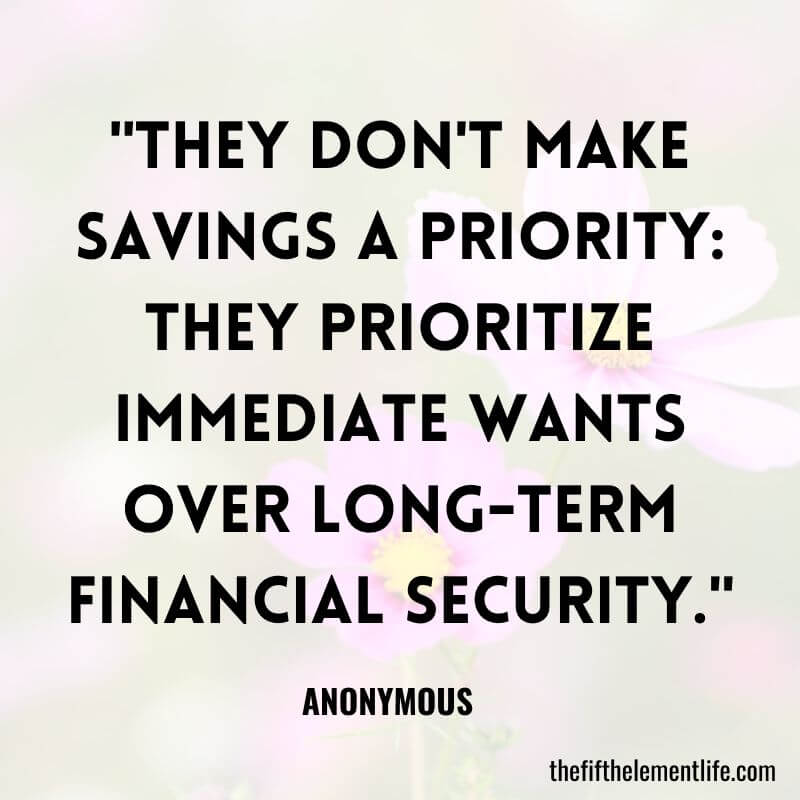 "They don't make savings a priority: They prioritize immediate wants over long-term financial security."