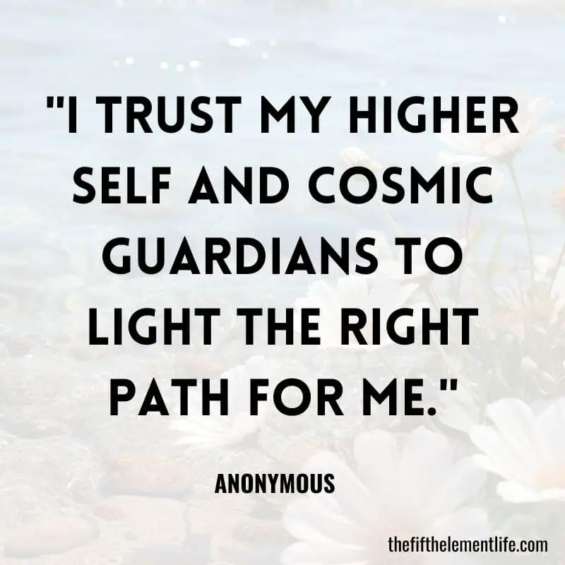 "I trust my higher self and cosmic guardians to light the right path for me."