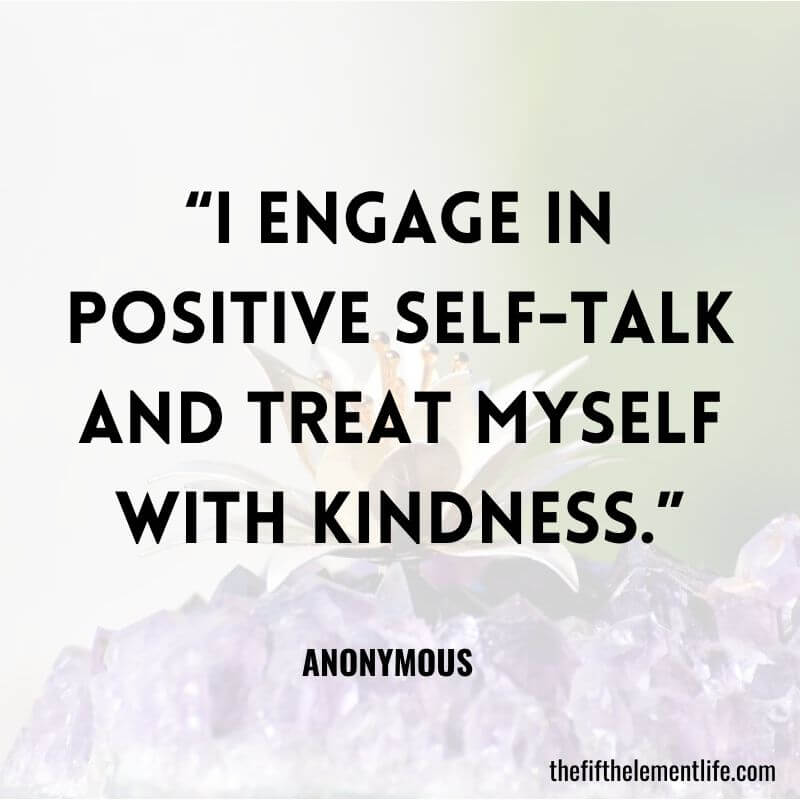 “I engage in positive self-talk and treat myself with kindness.”