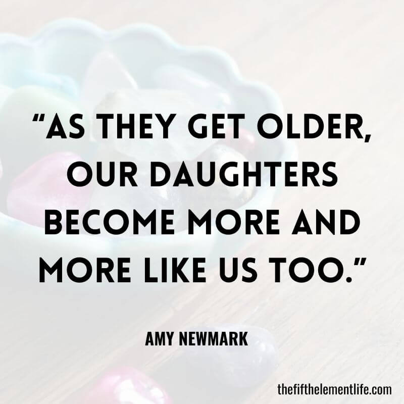 “As they get older, our daughters become more and more like us too.”-Quotes About Children Growing Up 