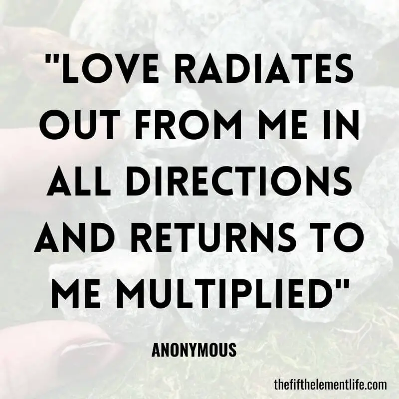 "Love radiates out from me in all directions and returns to me multiplied"