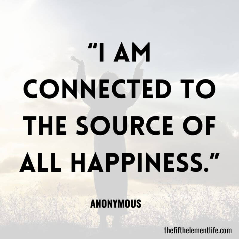 “I am connected to the Source of all happiness.”