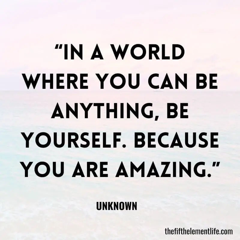 “In a world where you can be anything, be yourself. Because you are amazing.”-Amazing Quotes For Yourself 