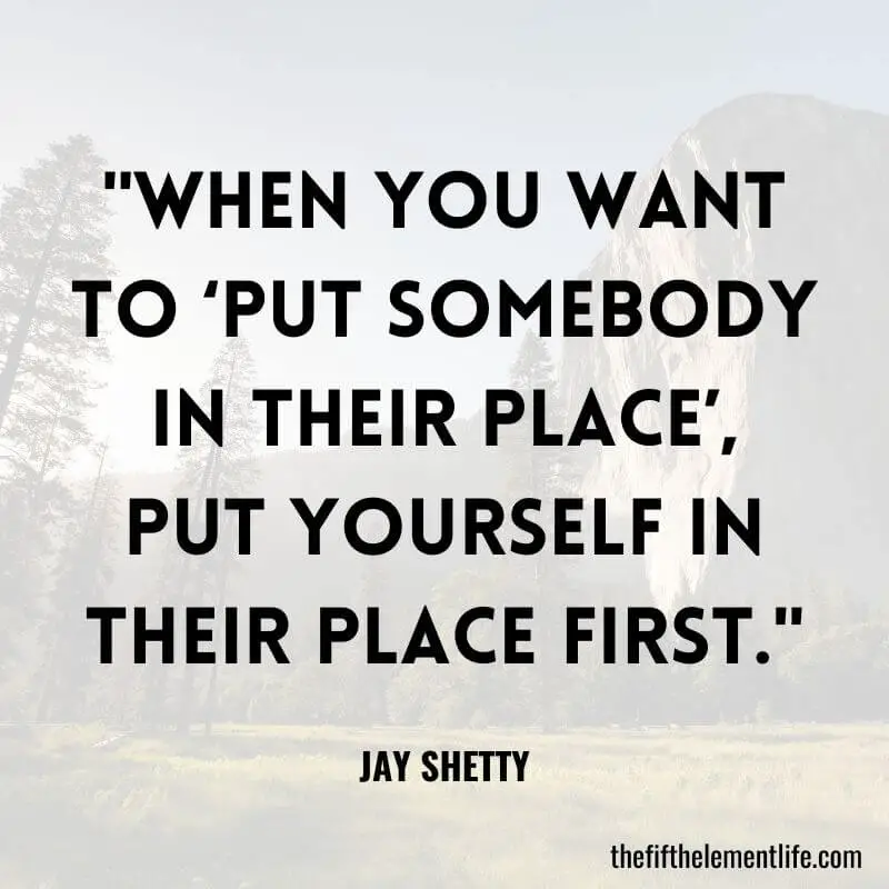 "When you want to ‘put somebody in their place’, put yourself in their place first."-Jay Shetty Quotes