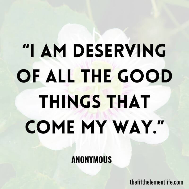“I am deserving of all the good things that come my way.”