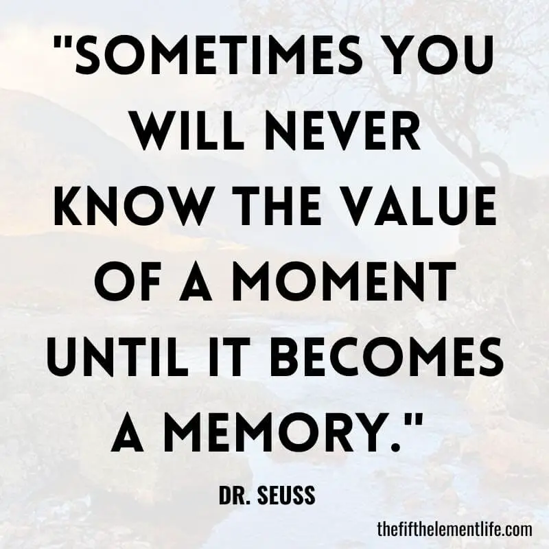 "Sometimes you will never know the value of a moment until it becomes a memory." -Quotes About Children Growing Up 