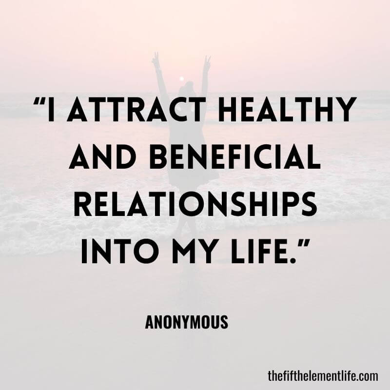 “I attract healthy and beneficial relationships into my life.”