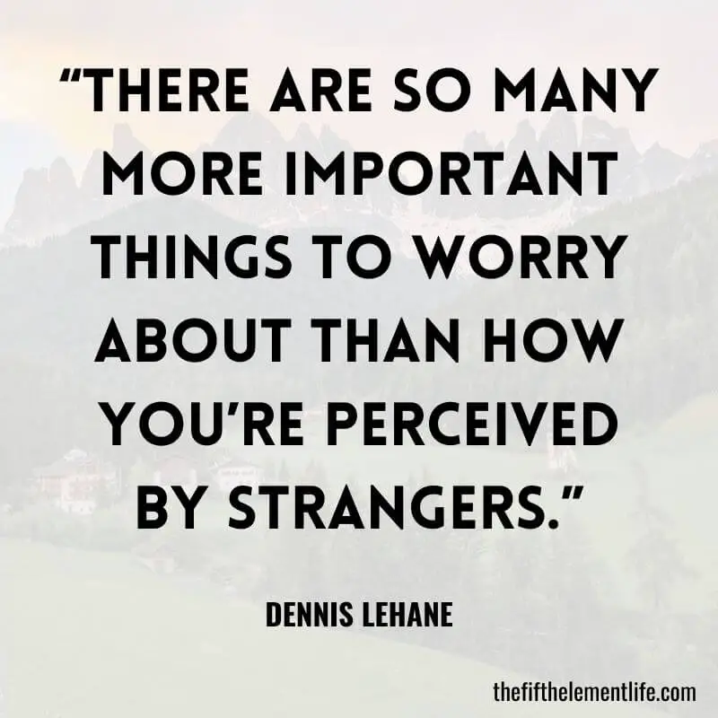 “There are so many more important things to worry about than how you’re perceived by strangers.”-Self-Love Quote