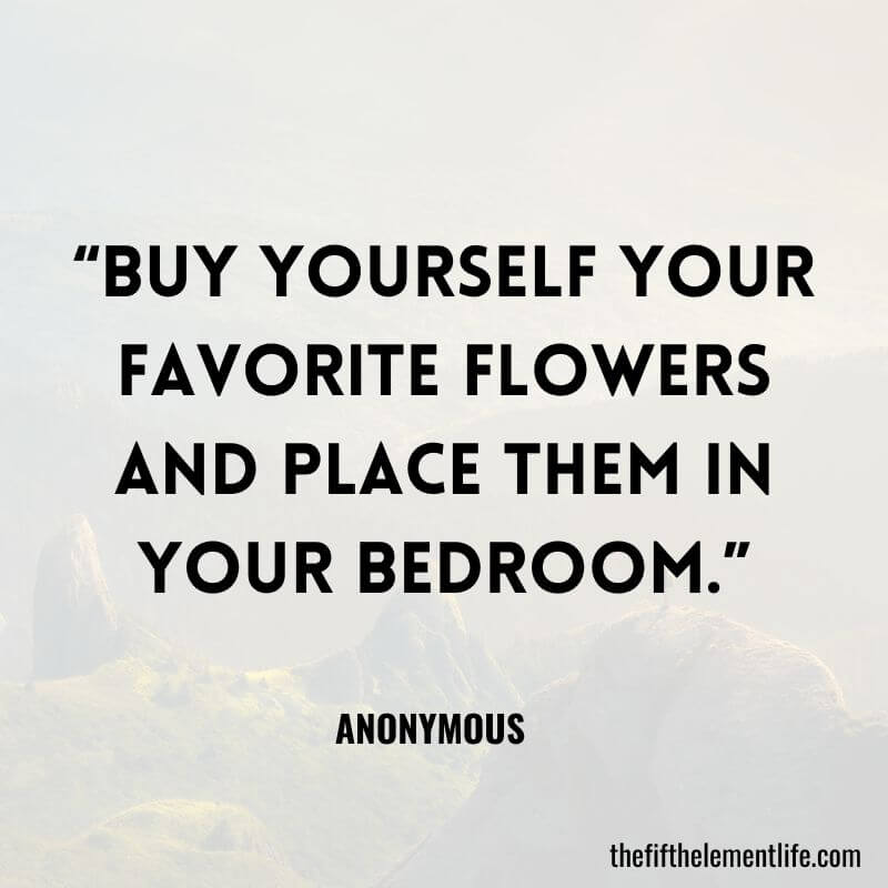“Buy yourself your favorite flowers and place them in your bedroom.”