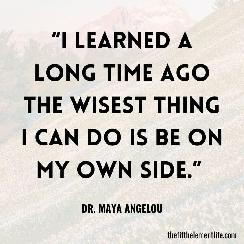 “I learned a long time ago the wisest thing I can do is be on my own side.” 