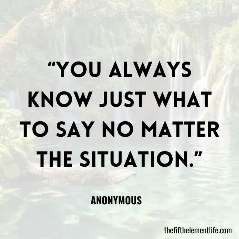 “You always know just what to say no matter the situation.”