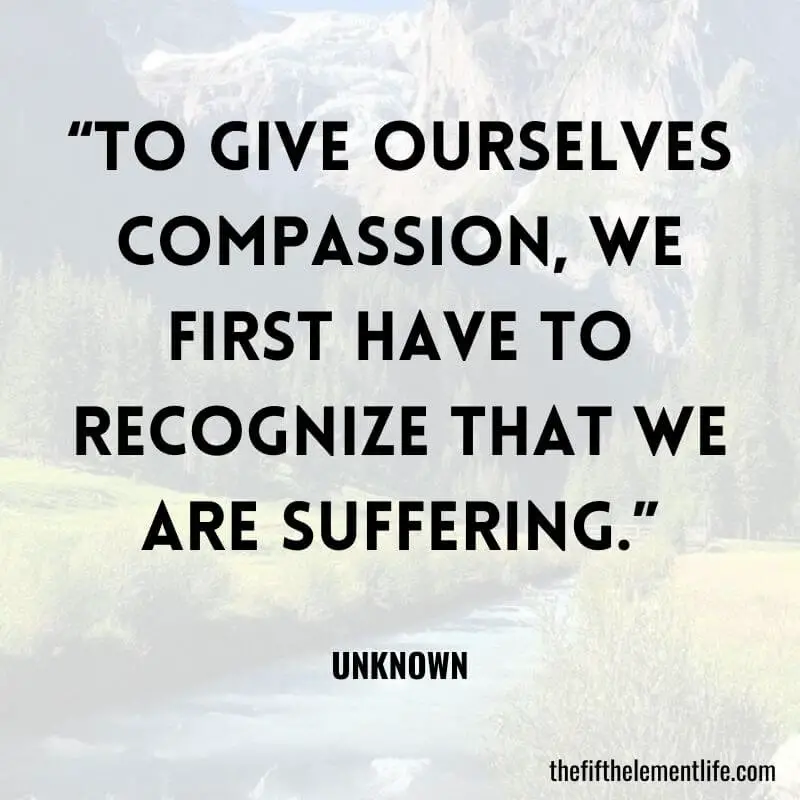“To give ourselves compassion, we first have to recognize that we are suffering.”-Self-Love Quote