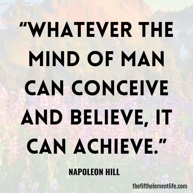 “Whatever the mind of man can conceive and believe, it can achieve.”-Positive Thinking Quotes